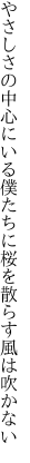 やさしさの中心にいる僕たちに 桜を散らす風は吹かない