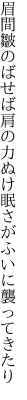 眉間皺のばせば肩の力ぬけ 眠さがふいに襲ってきたり