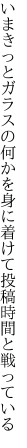 いまきっとガラスの何かを身に着けて 投稿時間と戦っている