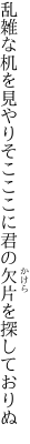 乱雑な机を見やりそこここに 君の欠片を探しておりぬ