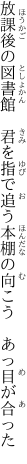 放課後の図書館　君を指で追う本棚の向こう 　あっ目が合った