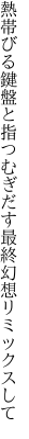 熱帯びる鍵盤と指つむぎだす 最終幻想リミックスして