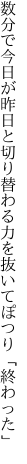 数分で今日が昨日と切り替わる 力を抜いてぽつり「終わった」