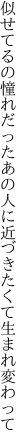 似せてるの憧れだったあの人に 近づきたくて生まれ変わって