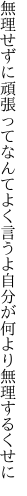 無理せずに頑張ってなんてよく言うよ 自分が何より無理するくせに