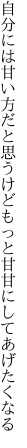 自分には甘い方だと思うけど もっと甘甘にしてあげたくなる