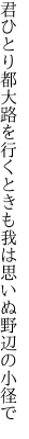 君ひとり都大路を行くときも 我は思いぬ野辺の小径で