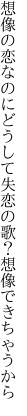 想像の恋なのにどうして失恋の歌？ 想像できちゃうから