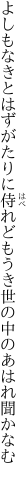 よしもなきとはずがたりに侍れども うき世の中のあはれ聞かなむ