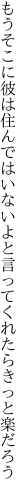 もうそこに彼は住んではいないよと 言ってくれたらきっと楽だろう