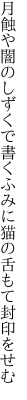 月蝕や闇のしずくで書くふみに 猫の舌もて封印をせむ