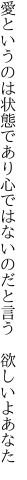 愛というのは状態であり心では ないのだと言う　欲しいよあなた