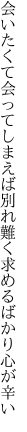 会いたくて会ってしまえば別れ難く 求めるばかり心が辛い