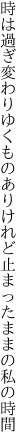 時は過ぎ変わりゆくものありけれど 止まったままの私の時間