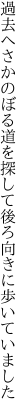 過去へさかのぼる道を探して 後ろ向きに歩いていました