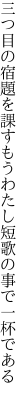 三つ目の宿題を課すもうわたし 短歌の事で一杯である