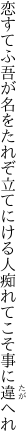 恋すてふ吾が名をたれぞ立てにける 人痴れてこそ事に違へれ