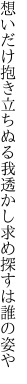 想いだけ抱き立ちぬる我透かし 求め探すは誰の姿や