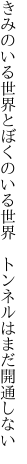 きみのいる世界とぼくのいる世界　 トンネルはまだ開通しない