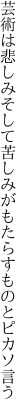 芸術は悲しみそして苦しみが もたらすものとピカソ言う