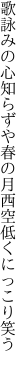 歌詠みの心知らずや春の月 西空低くにっこり笑う