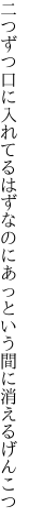 二つずつ口に入れてるはずなのに あっという間に消えるげんこつ