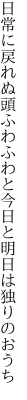 日常に戻れぬ頭ふわふわと 今日と明日は独りのおうち