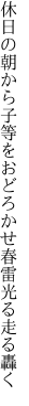 休日の朝から子等をおどろかせ 春雷光る走る轟く