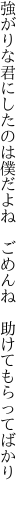 強がりな君にしたのは僕だよね 　ごめんね　助けてもらってばかり　