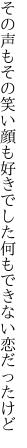 その声もその笑い顔も好きでした 何もできない恋だったけど