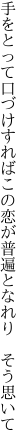 手をとって口づけすればこの恋が 普遍となれり　そう思いて