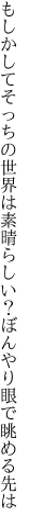 もしかしてそっちの世界は素晴らしい？ ぼんやり眼で眺める先は