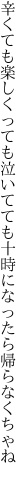 辛くても楽しくっても泣いてても 十時になったら帰らなくちゃね