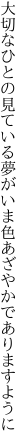 大切なひとの見ている夢がいま 色あざやかでありますように