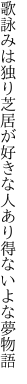 歌詠みは独り芝居が好きな人 あり得ないよな夢物語