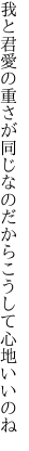 我と君愛の重さが同じなの だからこうして心地いいのね