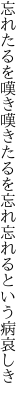 忘れたるを嘆き嘆きたるを忘れ 忘れるという病哀しき