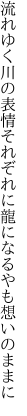 流れゆく川の表情それぞれに 龍になるやも想いのままに