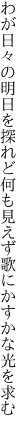 わが日々の明日を探れど何も見えず 歌にかすかな光を求む