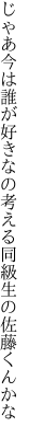 じゃあ今は誰が好きなの考える 同級生の佐藤くんかな