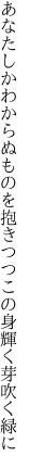 あなたしかわからぬものを抱きつつ この身輝く芽吹く緑に