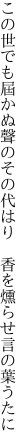 この世でも屆かぬ聲のその代はり 　香を燻らせ言の葉うたに