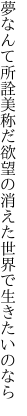 夢なんて所詮美称だ 欲望の消えた世界で生きたいのなら