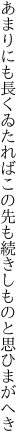 あまりにも長くゐたればこの先も 続きしものと思ひまがへき