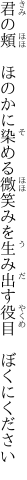 君の頬　ほのかに染める微笑みを 生み出す役目　ぼくにください