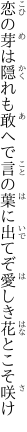 恋の芽は隠れも敢へで言の葉に 出てぞ愛しき花とこそ咲け