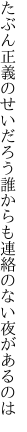 たぶん正義のせいだろう誰からも 連絡のない夜があるのは