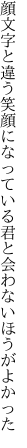 顔文字と違う笑顔になっている 君と会わないほうがよかった