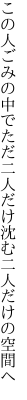 この人ごみの中でただ二人だけ 沈む二人だけの空間へ