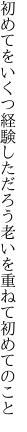 初めてをいくつ経験しただろう 老いを重ねて初めてのこと